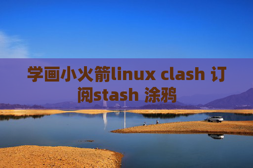 学画小火箭linux clash 订阅stash 涂鸦