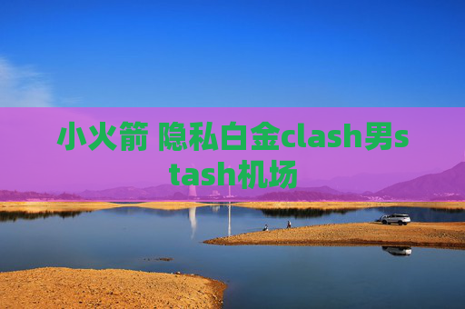 小火箭 隐私白金clash男stash机场