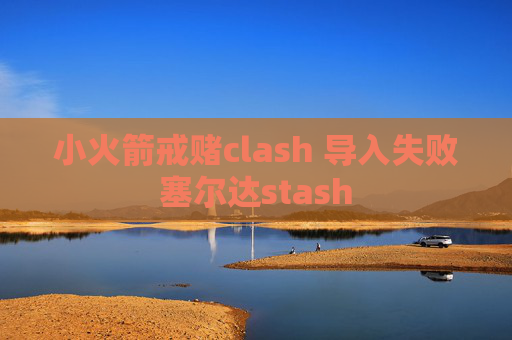 小火箭戒赌clash 导入失败塞尔达stash