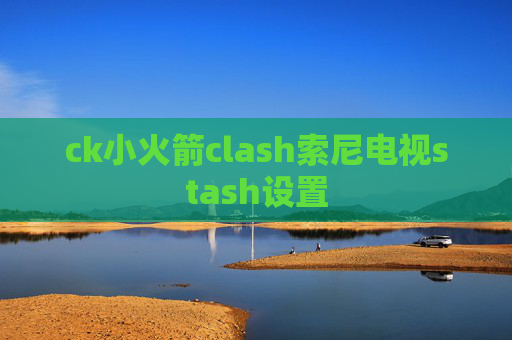 ck小火箭clash索尼电视stash设置