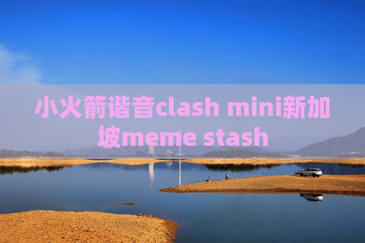 小火箭谐音clash mini新加坡meme stash