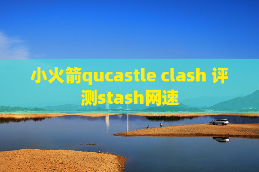 小火箭qucastle clash 评测stash网速