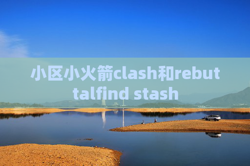 小区小火箭clash和rebuttalfind stash