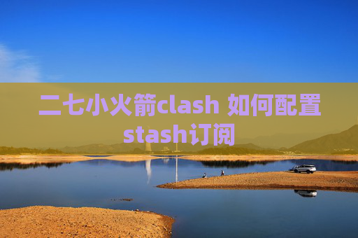 二七小火箭clash 如何配置stash订阅