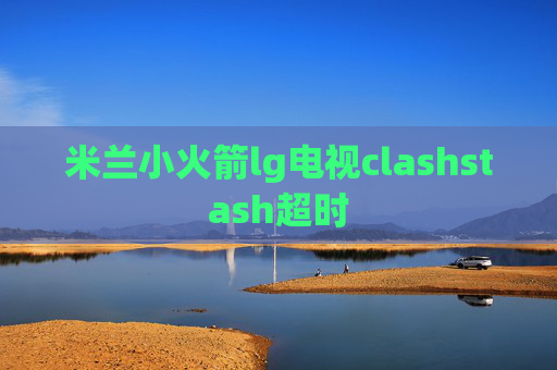 米兰小火箭lg电视clashstash超时