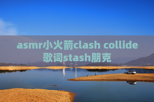 asmr小火箭clash collide歌词stash朋克