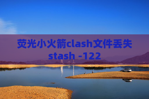 荧光小火箭clash文件丢失stash -122