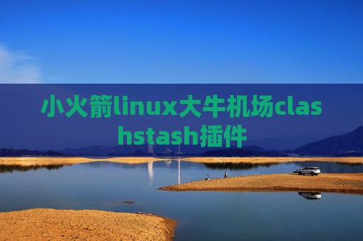 小火箭linux大牛机场clashstash插件