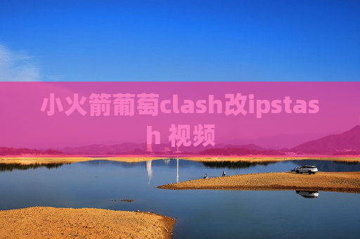 小火箭葡萄clash改ipstash 视频