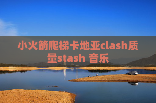 小火箭爬梯卡地亚clash质量stash 音乐