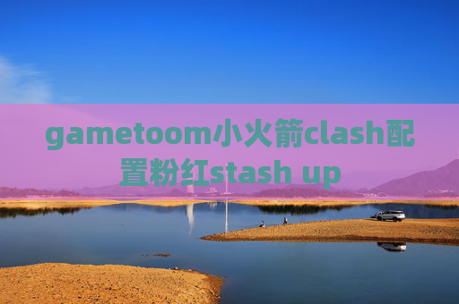 gametoom小火箭clash配置粉红stash up