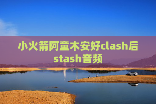 小火箭阿童木安好clash后stash音频