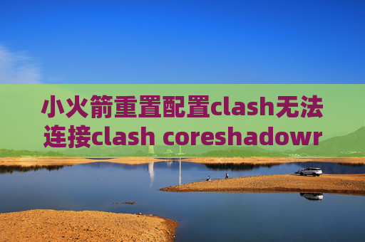 小火箭重置配置clash无法连接clash coreshadowrocket 免费安装