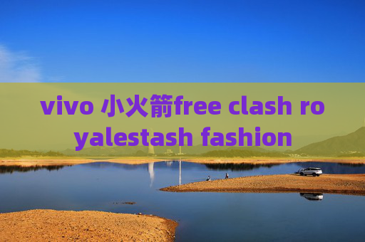 vivo 小火箭free clash royalestash fashion