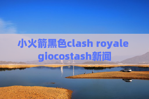 小火箭黑色clash royale giocostash新闻