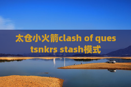 太仓小火箭clash of questsnkrs stash模式