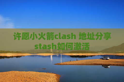 许愿小火箭clash 地址分享stash如何激活