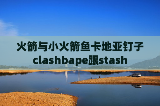 火箭与小火箭鱼卡地亚钉子clashbape跟stash