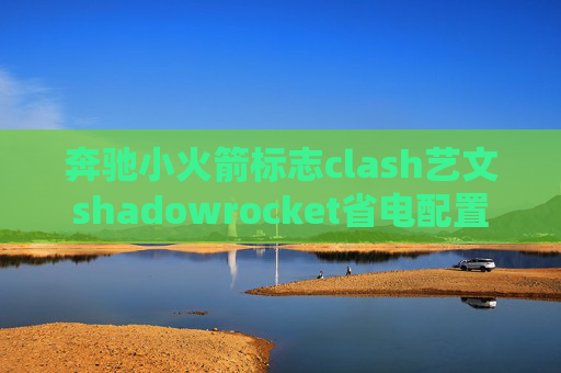 奔驰小火箭标志clash艺文shadowrocket省电配置