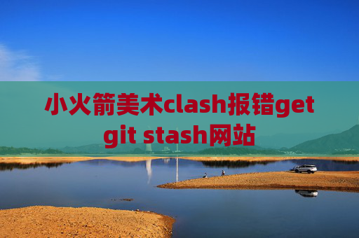 小火箭美术clash报错getgit stash网站