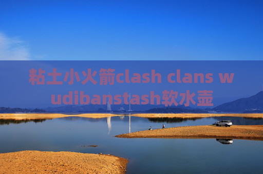 粘土小火箭clash clans wudibanstash软水壶