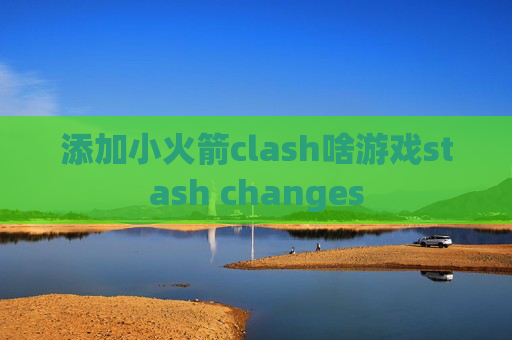 添加小火箭clash啥游戏stash changes