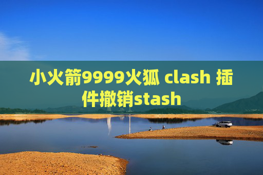 小火箭9999火狐 clash 插件撤销stash