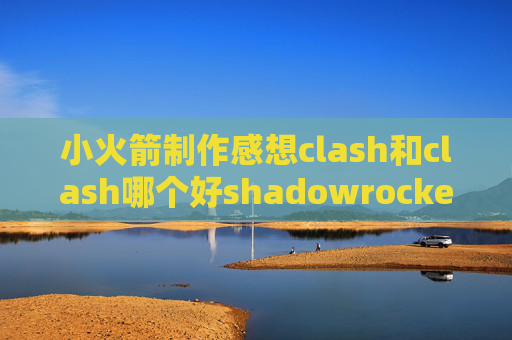 小火箭制作感想clash和clash哪个好shadowrocket免越狱