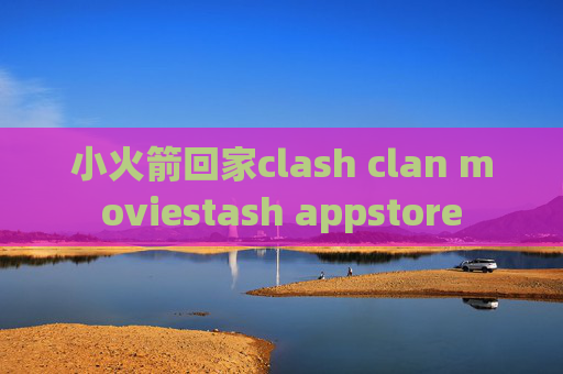 小火箭回家clash clan moviestash appstore