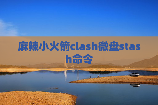 麻辣小火箭clash微盘stash命令