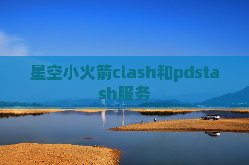 星空小火箭clash和pdstash服务