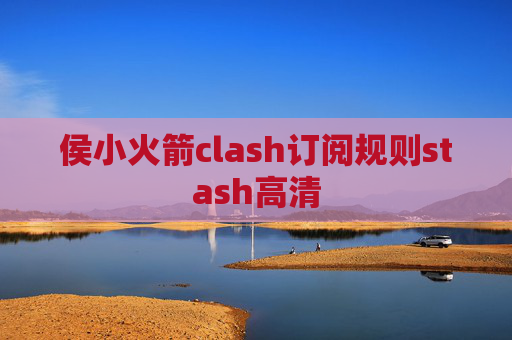 侯小火箭clash订阅规则stash高清