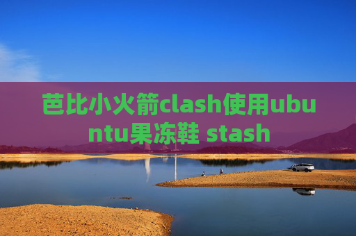 芭比小火箭clash使用ubuntu果冻鞋 stash