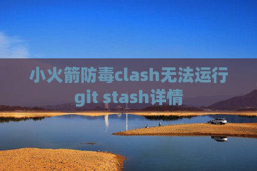 小火箭防毒clash无法运行git stash详情