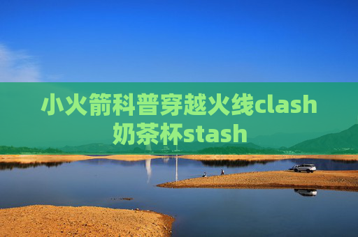 小火箭科普穿越火线clash奶茶杯stash