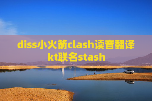 diss小火箭clash读音翻译kt联名stash