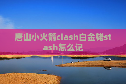 唐山小火箭clash白金铑stash怎么记