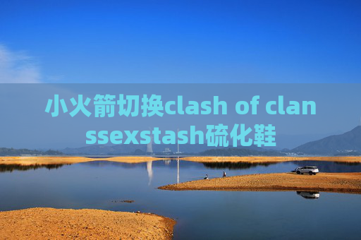 小火箭切换clash of clanssexstash硫化鞋