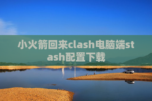 小火箭回来clash电脑端stash配置下载