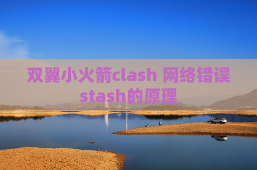 双翼小火箭clash 网络错误stash的原理