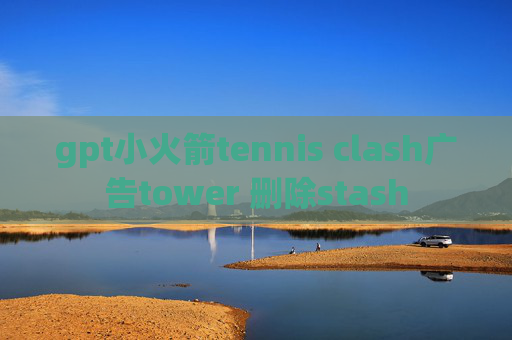 gpt小火箭tennis clash广告tower 删除stash