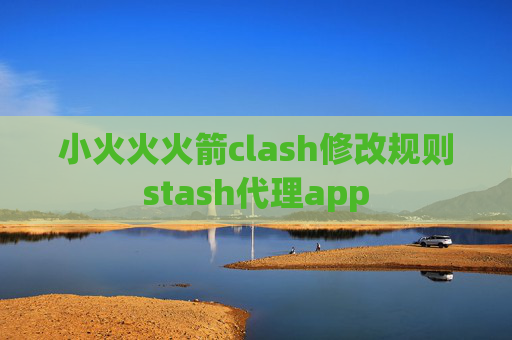 小火火火箭clash修改规则stash代理app