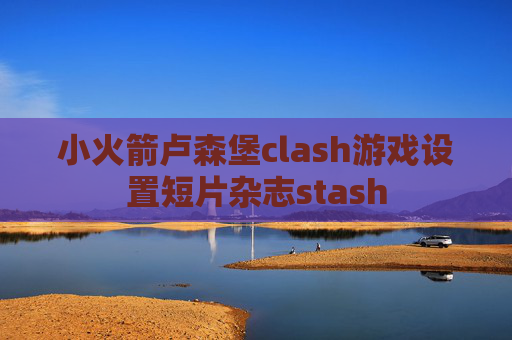 小火箭卢森堡clash游戏设置短片杂志stash