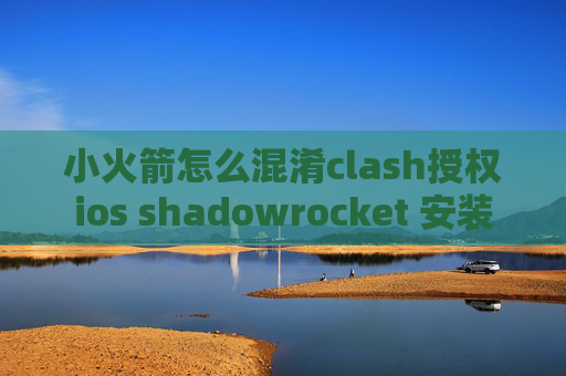 小火箭怎么混淆clash授权ios shadowrocket 安装