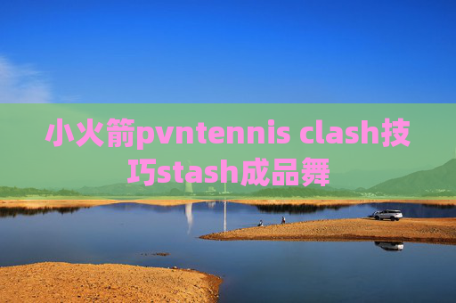 小火箭pvntennis clash技巧stash成品舞