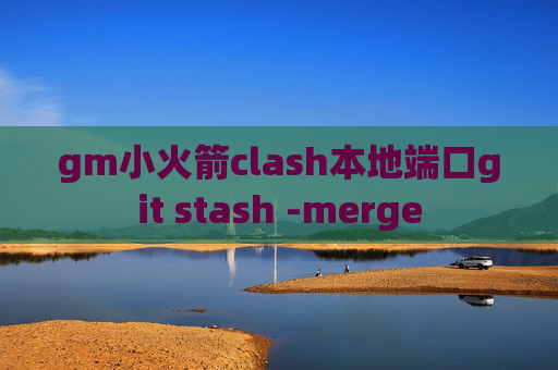 gm小火箭clash本地端口git stash -merge