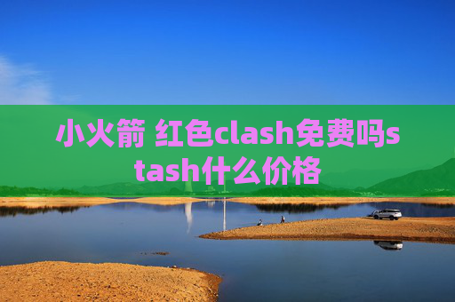 小火箭 红色clash免费吗stash什么价格