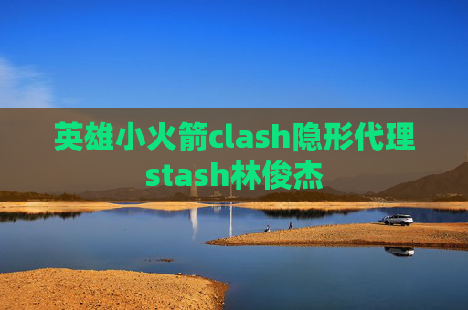 英雄小火箭clash隐形代理stash林俊杰