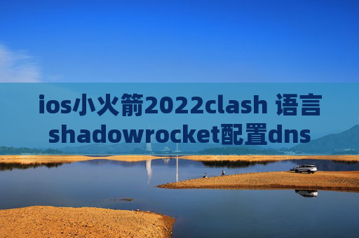 ios小火箭2022clash 语言shadowrocket配置dns