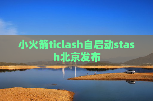 小火箭ticlash自启动stash北京发布